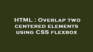 HTML : Overlap two centered elements using CSS flexbox