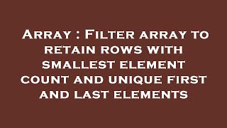 Array : Filter array to retain rows with smallest element count and unique first and last elements