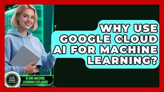 Why Use Google Cloud AI For Machine Learning? - AI and Machine Learning Explained