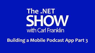 Building a Mobile Podcast App Pt 3: The .NET Show with Carl Franklin Ep 4