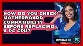 How Do You Check Motherboard Compatibility Before Replacing A PC CPU? - Ultimate PC Gaming Guide