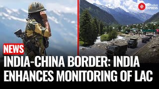 India Enhances LAC Surveillance, Begins Geotagging Patrolling Points | India China Border