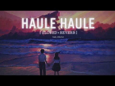 Haule Haule [slowed & reverb] Full Song Lofi - Feel_lofilyrixz | Love song #lofi #slowedandreverb