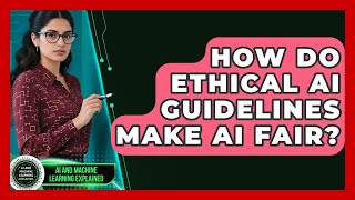 How Do Ethical AI Guidelines Make AI Fair? - AI and Machine Learning Explained