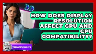 How Does Display Resolution Affect GPU And CPU Compatibility? - The Hardware Hub