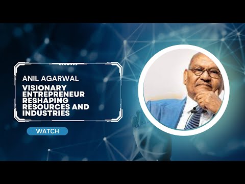 Anil Agarwal: Visionary Entrepreneur Reshaping Resources and Industries
