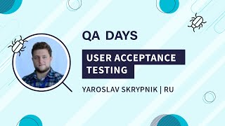 User Acceptance Testing | Yaroslav Skrypnik, QA Days 2020