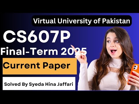 CS607p Final-Term Current Paper 2025 | Complete Guide for Virtual University Students