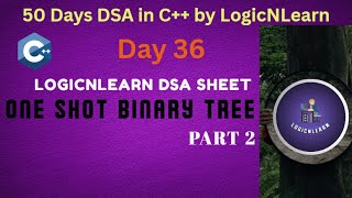 Day 36 : One Shot Binary Tree - Part 2 | LogicNLearn DSA Sheet | 50 Days DSA in CPP by LogicNLearn