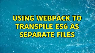 Using Webpack To Transpile ES6 as separate files