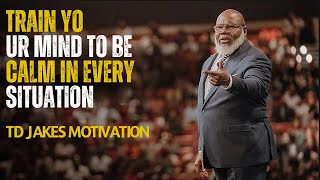 TRAIN YOUR MIND TO BE CALM IN EVERY SITUATION | T.D JAKES MOTIVATION|