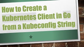How to Create a Kubernetes Client in Go from a Kubeconfig String