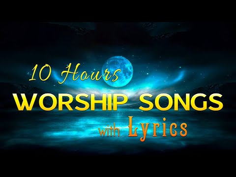 10 hours NON STOP christian praise and WORSHIP SONGS with LYRICS - Top Praise and Worship Songs 2021