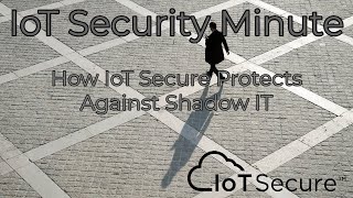 IoT Secure's IoT Security Minute - How We Protects Against Shadow IT