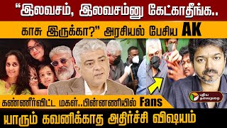 "இலவசம், இலவசம்னு கேட்காதீங்க..காசு இருக்கா?" அரசியல் பேசிய AK.. கண்ணீர்விட்ட மகள்..பின்னணியில் Fans