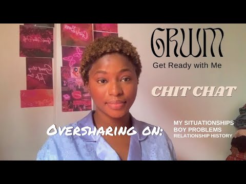 GRWM As I Overshare On My Situationships , Boy Problems, Relationships & Love Life.