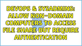 DevOps & SysAdmins: Allow Non-Domain Computers To Access File Share But Require Authentication