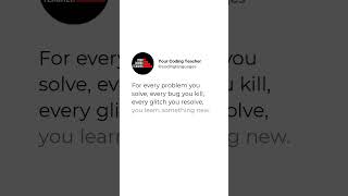 For every problem you solve, every bug you kill, every glitch you resolve, you learn something new.