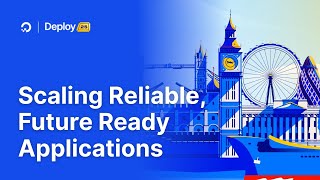 Deploy London 2025 | Scaling Reliable, Future Ready Applications