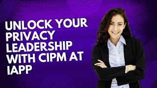 Unlock Your Privacy Leadership with CIPM at IAPP