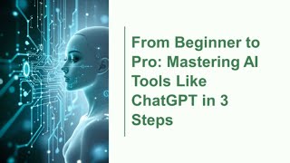 From Beginner to Pro Mastering AI Tools Like ChatGPT in 3 Steps