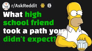 What Was The Most UNEXPECTED Path A High School Friend Took? (r/AskReddit)
