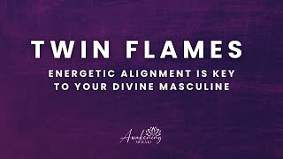 Twin Flames - Energetic alignment is key to your divine masculine