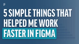 5 Simple Things That Helped Me Work Faster In Figma