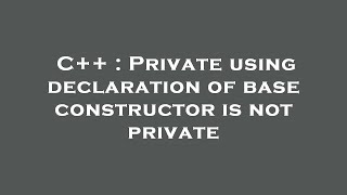 C++ : Private using declaration of base constructor is not private