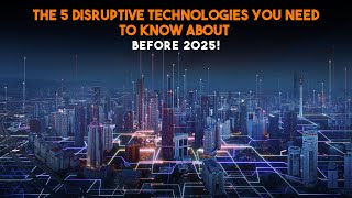 The 5 Disruptive Technologies You Need to Know About Before 2025! | Knowledge Garage