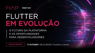 FIAP Meetup - Flutter: O futuro da plataforma e as oportunidades para os Devs