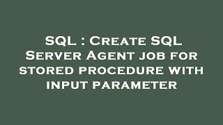SQL : Create SQL Server Agent job for stored procedure with input parameter