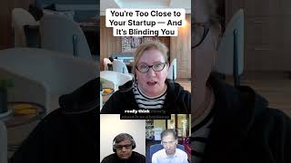 You’re Too Close to Your Startup — And It’s Blinding You