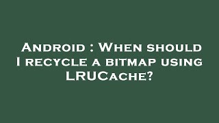Android : When should I recycle a bitmap using LRUCache?