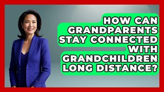 How Can Grandparents Stay Connected With Grandchildren Long Distance? | Guide to Grandparenting News