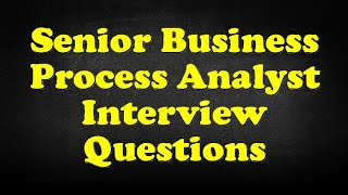 Senior Business Process Analyst Interview Questions