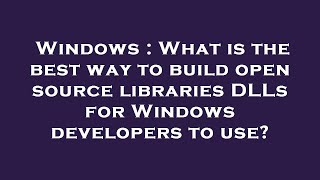 Windows : What is the best way to build open source libraries DLLs for Windows developers to use?