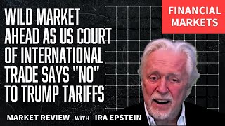 Financial Markets: Court Rejects Trump Tariffs: Wild Market Ahead; Ira Epstein's Video for 5-28-2025