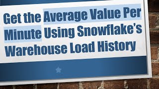 Get the Average Value Per Minute Using Snowflake’s Warehouse Load History