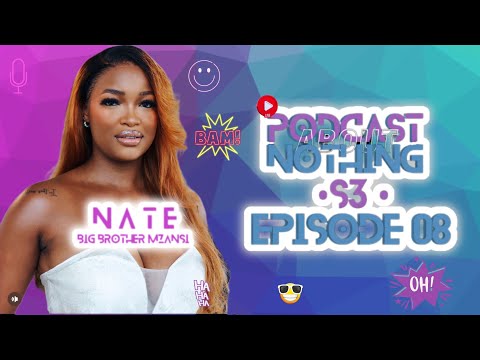 PODCAST ABOUT NOTHING S3 E8 |NATE #bbmzansi JOURNEY |RELATIONSHIP W/ BEEKAY |STRATEGY | JOJO |KAYBEE