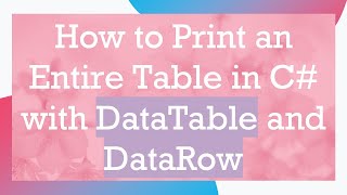 How to Print an Entire Table in C# with DataTable and DataRow