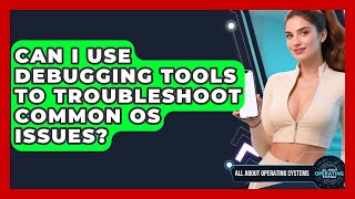 Can I Use Debugging Tools To Troubleshoot Common OS Issues? - All About Operating Systems