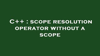 C++ : scope resolution operator without a scope