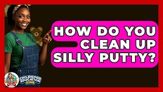How Do You Clean Up Silly Putty? - Childhood Education Zone