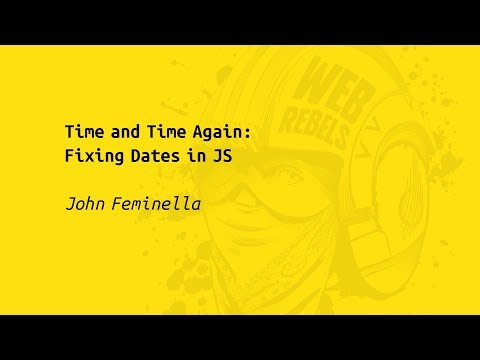 Web Rebels 2017 – John Feminella – Time and Time Again: Fixing Dates in JS