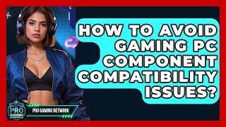 How To Avoid Gaming PC Component Compatibility Issues? - Pro Gaming Network