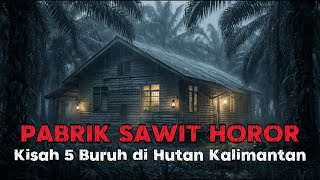 KISAH HOROR 5 BURUH PABRIK SAWIT KABUR KE HUTAN KALIMANTAN