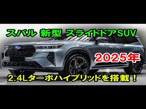 2025年 スバル 新型 スライドドアSUV 新登場！驚くべき2 4Lターボハイブリッドを搭載！