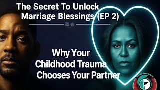 Secret To Unlock Marriage Blessings (EP 2) - Why Your Childhood Trauma Chooses Your Partner