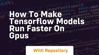 how to make tensorflow models run faster on gpus